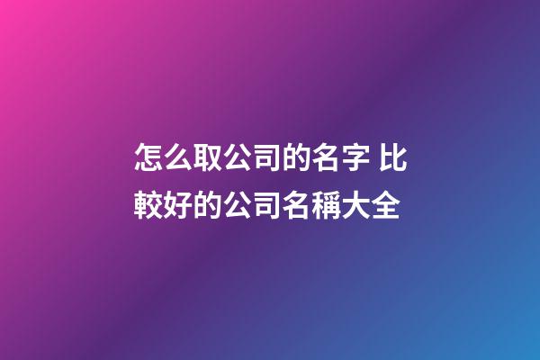 怎么取公司的名字 比較好的公司名稱大全-第1張-公司起名-玄機派